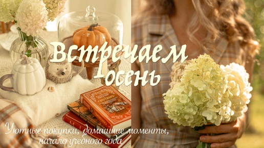 Встречаем Осень 🍂 | Уютные покупки, домашние моменты, начало учебного года и многое другое 🏠