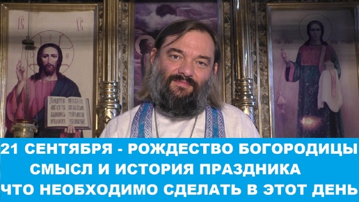 21 сентября - Рождество Пресвятой Богородицы. Смысл и история праздника. Священник Валерий Сосковец