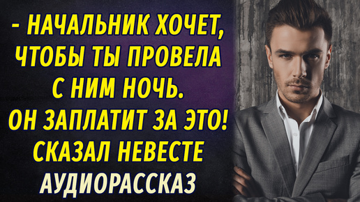 - Начальник хочет, чтобы ты провела с ним ночь! И за это он заплатит большие деньги! - сказал жених невесте..