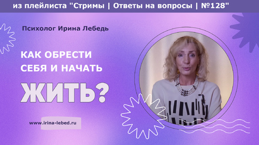 Как обрести себя и начать жить? Ощущение потерянности, что я-никто - из плейлиста Стримы | Ответы на вопросы № 128 - психолог Ирина Лебедь