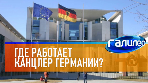 Галилео 🏛 Где работает канцлер Германии?