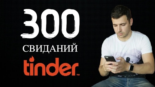 ЧТО Я ПОНЯЛ ЗА 300 СВИДАНИЙ С TINDER?