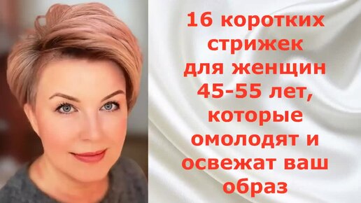 16 КОРОТКИХ СТРИЖЕК для ЖЕНЩИН 45 - 55 лет, которые освежат и омолодят ваш образ!