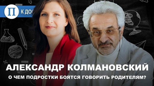 О чем подростки боятся говорить родителям? Психолог Александр Колмановский