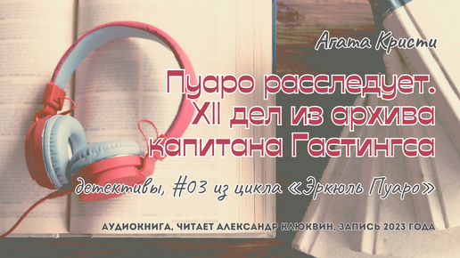 Агата Кристи - Пуаро расследует. XII дел из архива капитана Гастингса. Сборник | детективы | читает Александр Клюквин | запись 2023 года