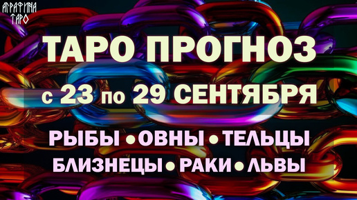 Таро прогноз c 23 по 29 сент 2024 Рыбы Овны Тельцы Близнецы Раки Львы