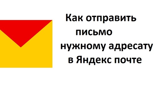 Как отправить письмо нужному адресату на Яндекс почте