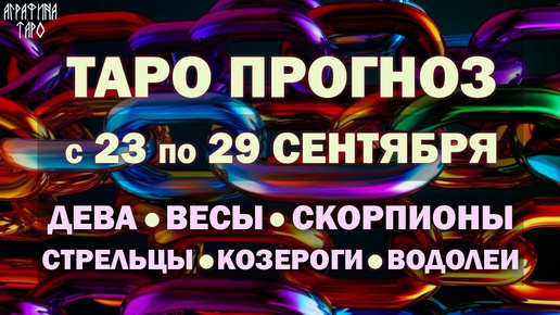 Таро прогноз c 23 по 29 сент 2024 Девы Весы Скорпионы Стрельцы Козероги Водолеи