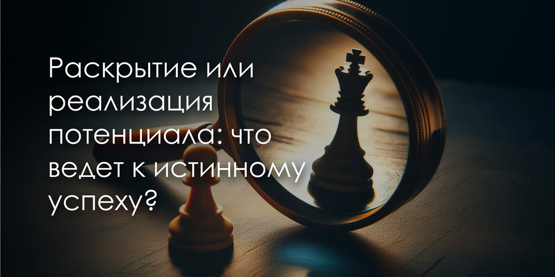 Раскрытие или реализация потенциала: что ведет к истинному успеху?