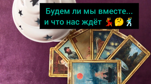 Будем ли мы вместе... и что нас ждёт 💃🤔🕺