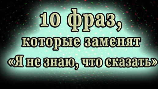 10 фраз, которые заменят «Я не знаю, что сказать»