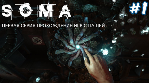 SOMA | ПЕРВАЯ СЕРИЯ | ПРОХОЖДЕНИЕ ИГР С ПАШЕЙ