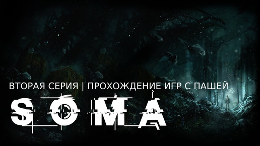 SOMA | ВТОРАЯ СЕРИЯ | ПРОХОЖДЕНИЕ ИГР С ПАШЕЙ