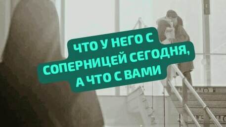 ЧТО У НЕГО С СОПЕРНИЦЕЙ СЕГОДНЯ, А ЧТО С ВАМИ