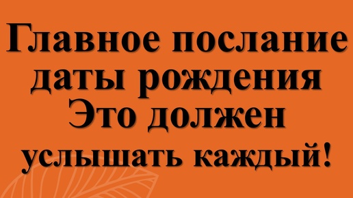 Главное послание даты рождения. Это должен услышать каждый!