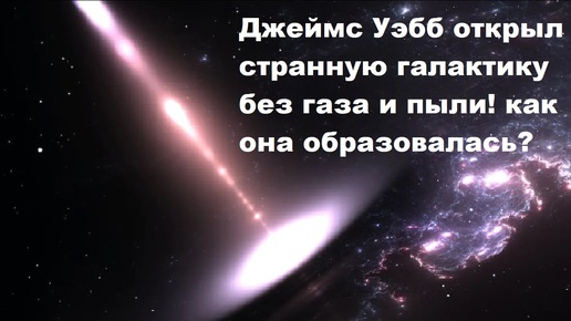 Джеймс Уэбб открыл странную галактику без газа и пыли! как она образовалась?