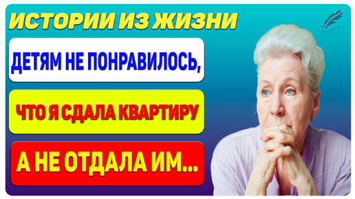 Детям не понравилось, что я сдала квартиру в аренду а не отдала им.