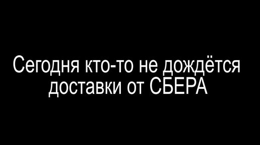 Сегодня кто-то не дождётся доставки от СБЕРА