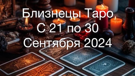 БЛИЗНЕЦЫ Таро с 21 по 30 Сентября 2024