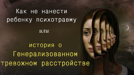 Как уберечь ребенка от психотравм. Генерализованное тревожное расстройство. Тревога