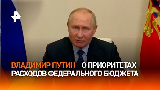 Владимир Путин – о приоритетах федерального бюджета на 2025 год