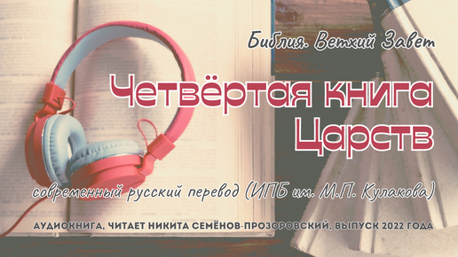 Библия. Ветхий Завет: 12. 4 Царств | современный русский перевод (ИПБ им. М.П. Кулакова) | читает Никита Семёнов-Прозоровский | 2022 год