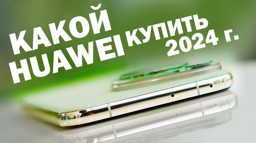 КАКОЙ HUAWEI КУПИТЬ В 2024 ГОДУ все линейки