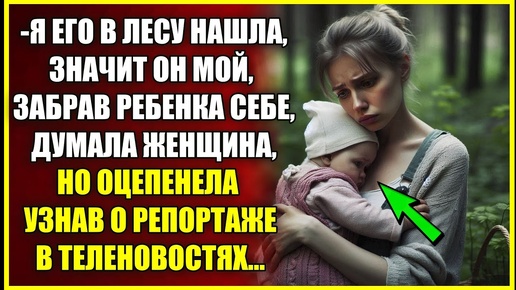 Я его в лесу НАШЛА, значит он мой, забрав ребенка думала женщина, но оцепенела узнав о телерепортаже