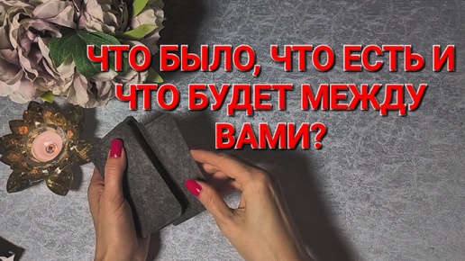 🌟ЧТО БЫЛО, ЧТО ЕСТЬ И ЧТО БУДЕТ МЕЖДУ ВАМИ? ТАРО РАСКЛАД