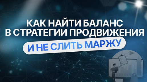 Стратегия продвижения на маркетплейсе. Как найти баланс и сохранить маржу?