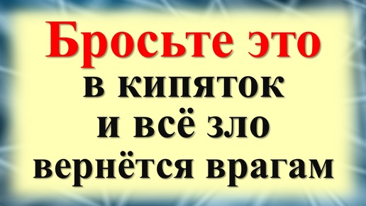 Бросьте это в кипяток и всё зло, порча, проклятия вернётся врагам видимым и невидимым. Ритуал