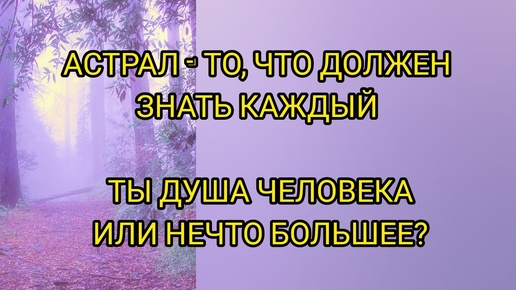 ЧТО ТАКОЕ АСТРАЛ? ПОЧЕМУ В НЕКОТОРЫХ ЛЮДЯХ НЕ ДУША, А НЕЧТО БОЛЬШЕЕ?