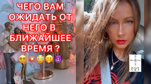 🛸ЧЕГО ВАМ ОЖИДАТЬ ОТ НЕГО В БЛИЖАЙШЕЕ ВРЕМЯ ?