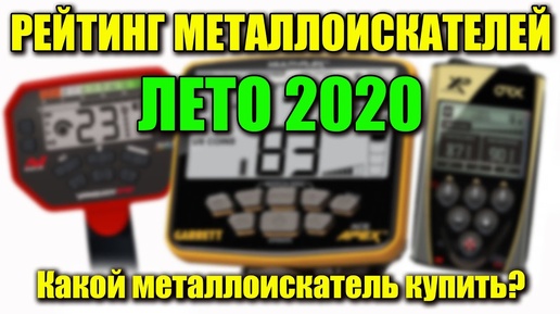 РЕЙТИНГ МЕТАЛЛОИСКАТЕЛЕЙ ЛЕТО 2020 / Какой металлоискатель купить?