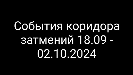 События коридора затмений 18.09-02.10.2024