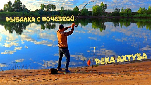 Рыбалка на реке с ночёвкой. РЕКА АХТУБА. РЫБА НЕ ПОСТРАДАЛА !