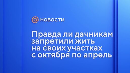 Правда ли дачникам запретили жить на своих участках с октября по апрель