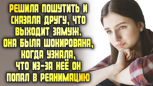 Решила пошутить и сказала другу что выходит замуж. Была шокирована, из-за неё он попал в реанимацию