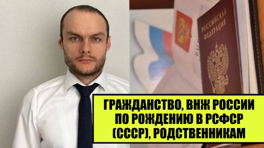 ГРАЖДАНСТВО, ВНЖ РОССИИ ПО РОЖДЕНИЮ В РСФСР (СССР), родственникам в упрощенном порядке. Юрист