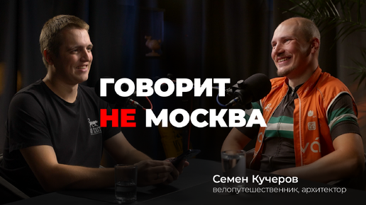 Говорит не Москва #9 Семен Кучеров, велопутешественник, архитектор