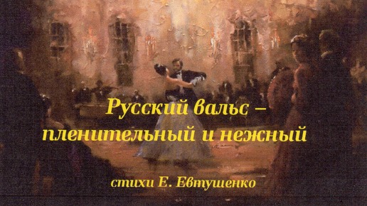 Русский вальс - пленительный и нежный. Стихи Е. Евтушенко