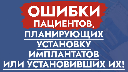 Скачать видео: Ошибки пациентов, планирующих установку имплантатов или установивших их!