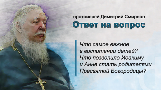 Что самое главное в воспитании детей? Что позволило Иоакиму и Анне стать родителями Пресвятой Богородицы?