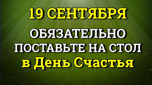 19 сентября День Счастья - Поставьте сегодня Дома на Стол.