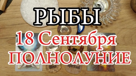 ♓РЫБЫ✨ПОЛНОЛУНИЕ 18 Сентября ✨