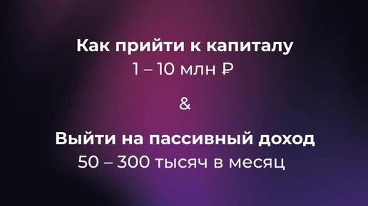 Как прийти к капиталу 1 - 10 млн и выйти на пассивный доход 50 - 300 тысяч в месяц