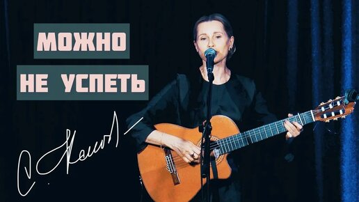 МОЖНО НЕ УСПЕТЬ. Актуальная песня!!! Слова - Ирина Самарина, музыка и исполнение - Светлана Копылова