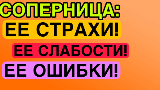 СОПЕРНИЦА: ее СТРАХИ, ее СЛАБОСТИ и ее РОКОВЫЕ ОШИБКИ!