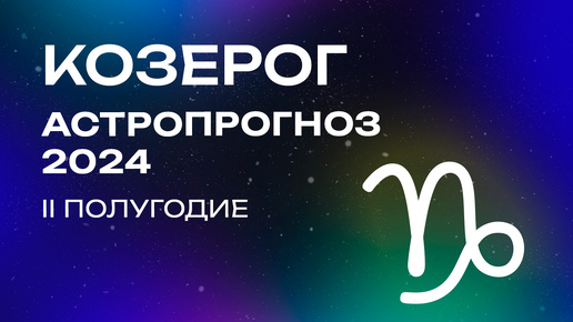 Козероги, время заряжаться на весь год. Астропрогноз 2024 на II полугодие