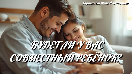 БУДЕТ ЛИ У ВАС СОВМЕСТНЫЙ РЕБЁНОК? #зачатие #таро